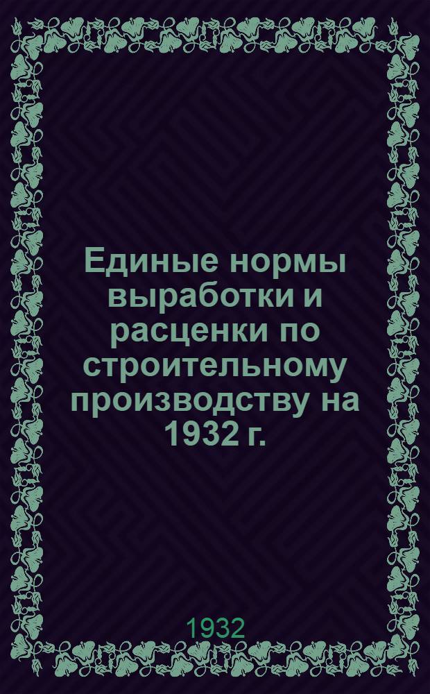 [Единые нормы выработки и расценки по строительному производству на 1932 г.] : Общая часть-. [Б. н.] : Общая часть ко всем выпускам "Единых норм выработки и расценок" по строительному производству на 1932 г.
