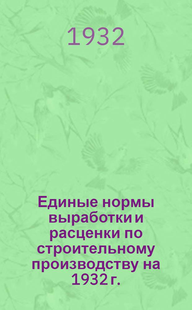 Единые нормы выработки и расценки по строительному производству на 1932 г. : Составлены под руководством Сектора труда НКТП СССР ..