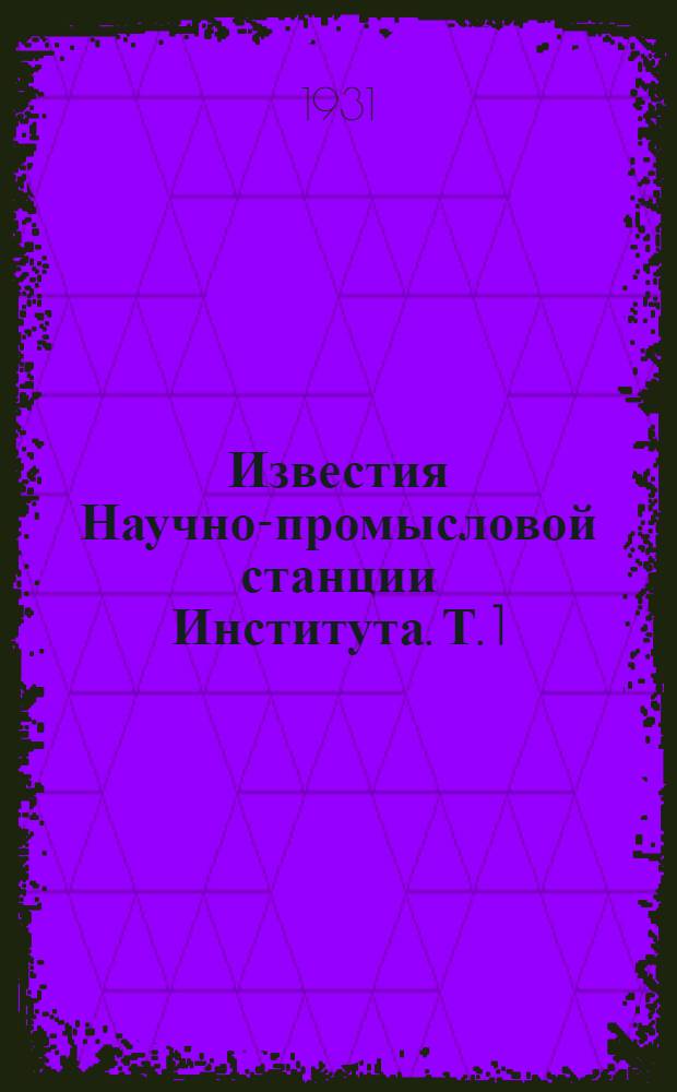 Известия Научно-промысловой станции Института. Т. 1