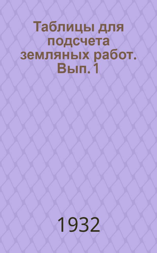Таблицы для подсчета земляных работ. Вып. 1 : Ширина полотна поверху 8, 50 м., при откосах насыпей 1:1 1/3 и выемок 1:1 1/4 и глубине кюветов выемок 0, 80 м.