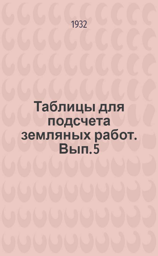 Таблицы для подсчета земляных работ. Вып. 5 : Подсчет земляных работ кюветов при насыпях от 0, 00 до 0, 49 включительно при откосах 1:1 1/3