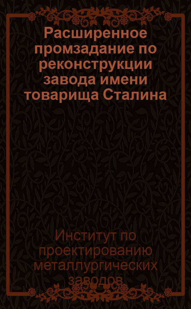 Расширенное промзадание по реконструкции завода имени товарища Сталина