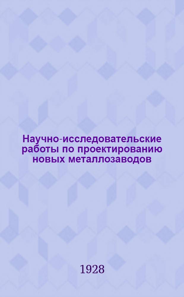 Научно-исследовательские работы по проектированию новых металлозаводов : Вып. 1-
