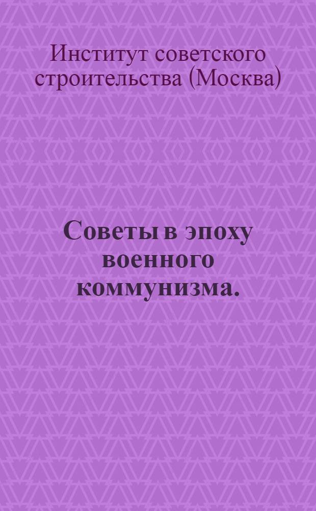 Советы в эпоху военного коммунизма. (1918-1921) : Сборник документов. Часть 1-