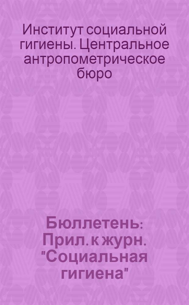 Бюллетень : Прил. к журн. "Социальная гигиена"