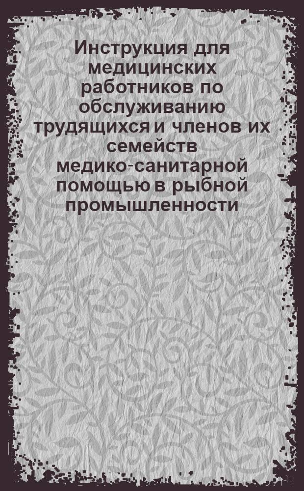 Инструкция для медицинских работников по обслуживанию трудящихся и членов их семейств медико-санитарной помощью в рыбной промышленности
