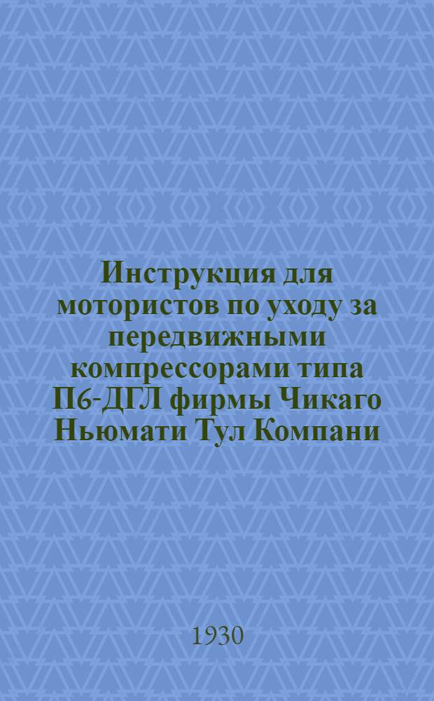 Инструкция для мотористов по уходу за передвижными компрессорами типа П6-ДГЛ фирмы Чикаго Ньюмати Тул Компани. (Chicago Pneumatic Tool Company)