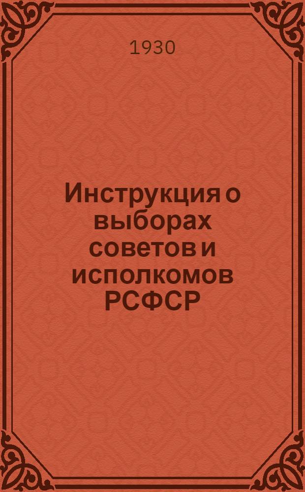 Инструкция о выборах советов и исполкомов РСФСР : Текст и постатейный комментарий с дополнениями и разъяснениями Президиума ВЦИК и Всерос. центр. избирательной комиссии