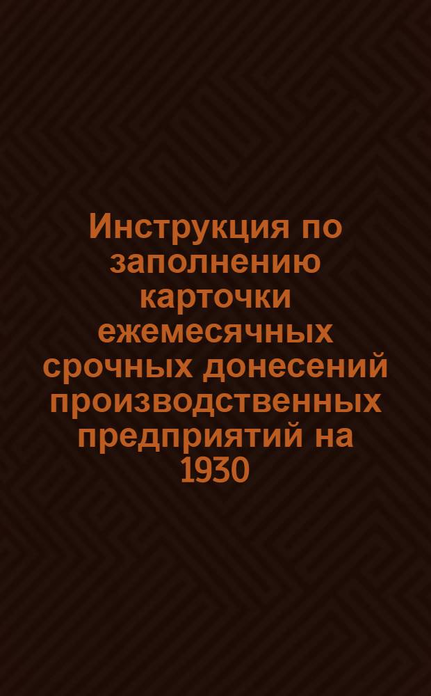 Инструкция по заполнению карточки ежемесячных срочных донесений производственных предприятий на 1930/31 операционный год