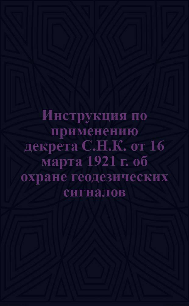 Инструкция по применению декрета С.Н.К. от 16 марта 1921 г. об охране геодезических сигналов, знаков и реперов