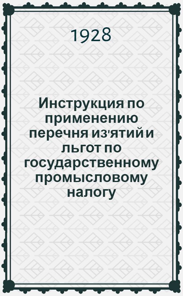 Инструкция по применению перечня из'ятий и льгот по государственному промысловому налогу : (Утв. 10 апр. 1928 г.)