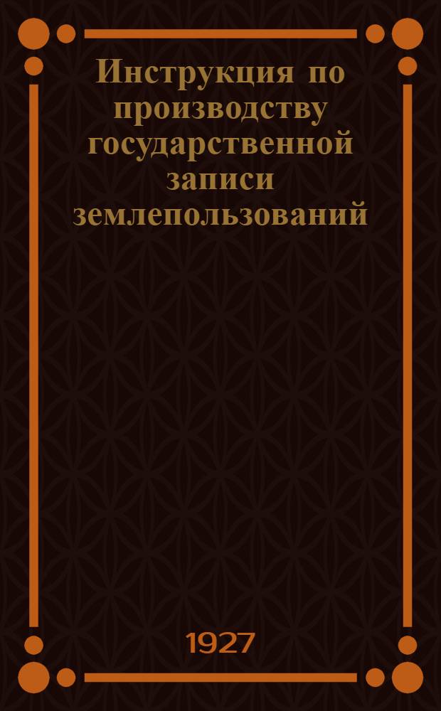 Инструкция по производству государственной записи землепользований (земельной регистрации)