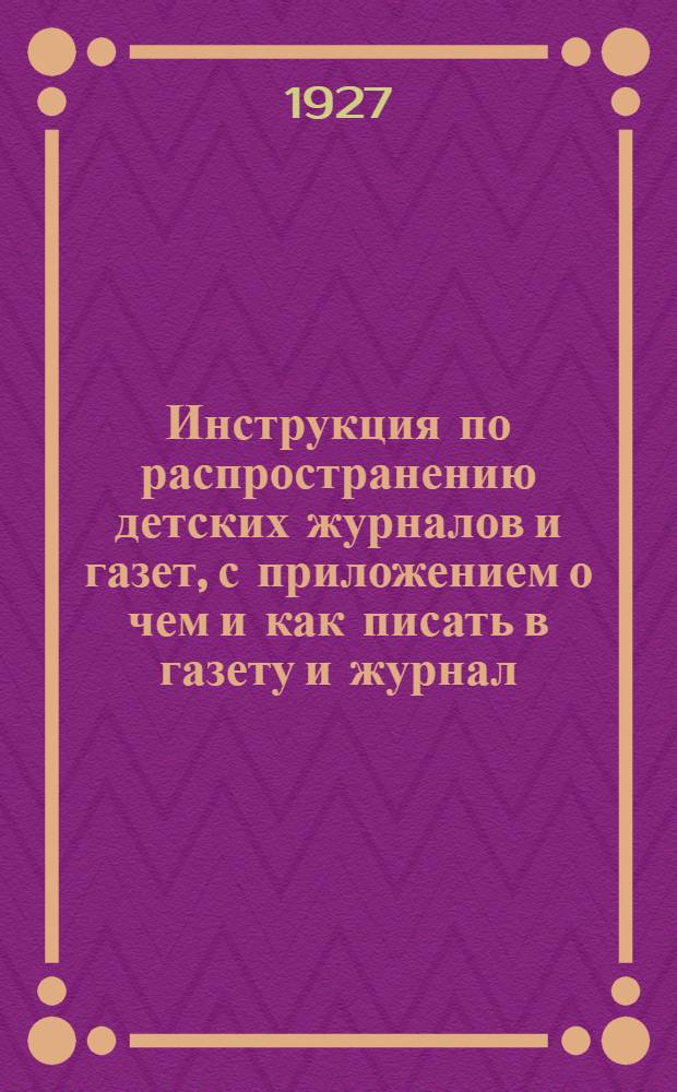 Инструкция по распространению детских журналов и газет, с приложением о чем и как писать в газету и журнал