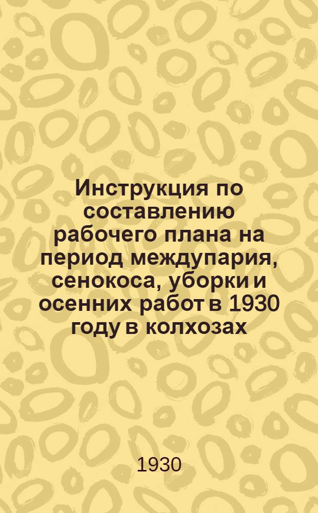 Инструкция по составлению рабочего плана на период междупария, сенокоса, уборки и осенних работ в 1930 году в колхозах