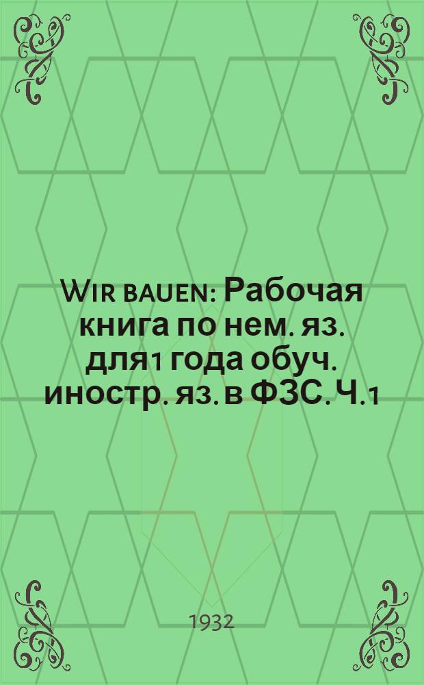 Wir bauen : Рабочая книга по нем. яз. для 1 года обуч. иностр. яз. в ФЗС. Ч. 1