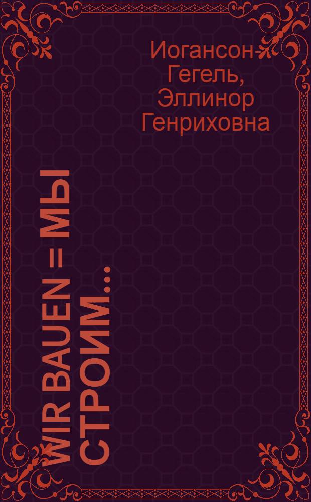 Wir bauen = Мы строим ... : Учеб. книга по нем. яз. для 2 года обуч. иностранному яз. в ФЗС