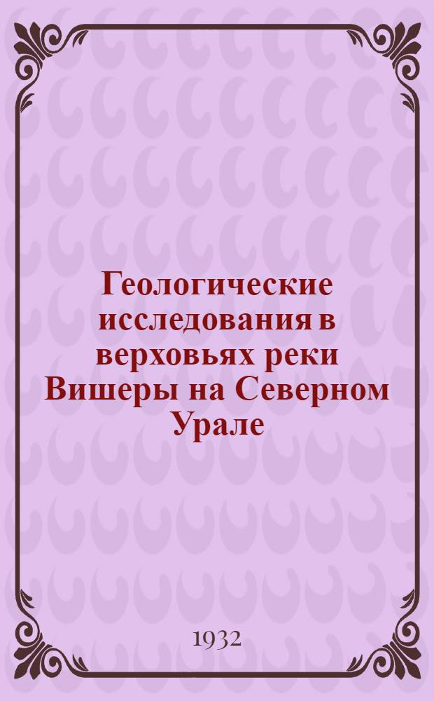 Геологические исследования в верховьях реки Вишеры на Северном Урале : Маршрутная геологическая съемка 1929 г.