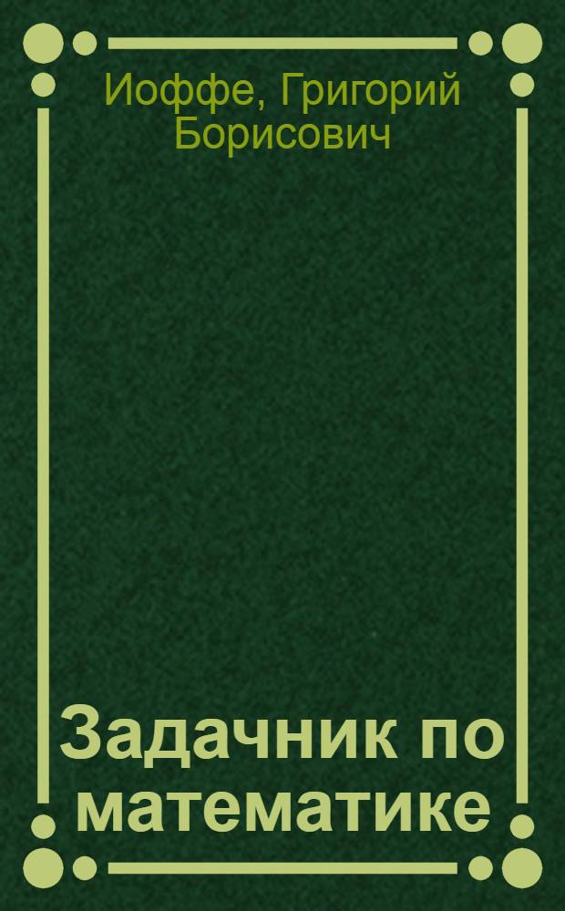 Задачник по математике : Арифметика, алгебра-геометрия, тригонометрия и элементы анализа и аналитич. геометрии : Применительно к программе Пром. академии. Вып. 1 -