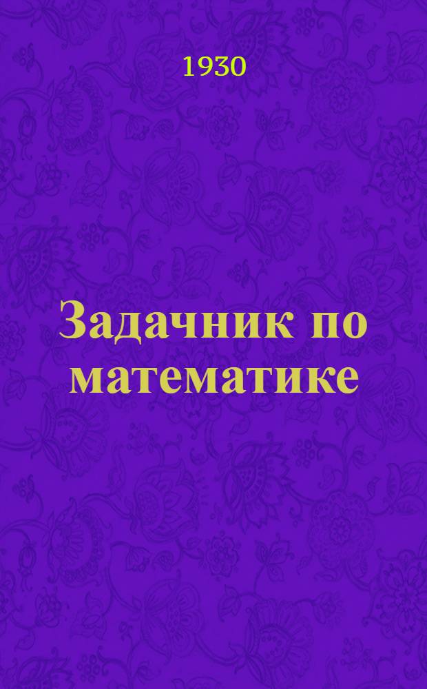 Задачник по математике : Арифметика, алгебра-геометрия, тригонометрия и элементы анализа и аналитич. геометрии Применительно к программе Пром. академии. Вып. 1 -. Вып. 2