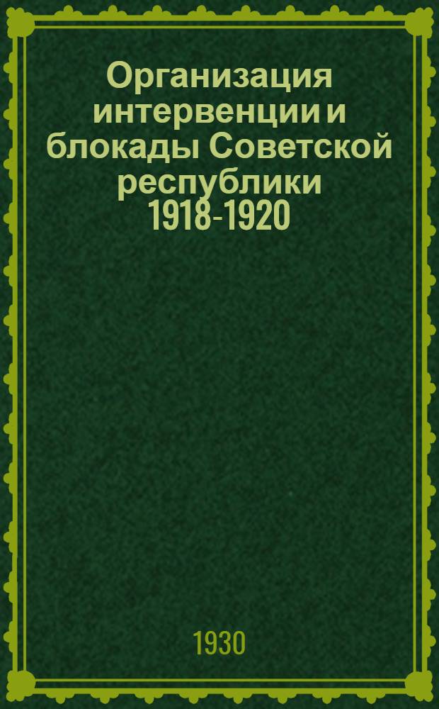 Организация интервенции и блокады Советской республики 1918-1920 : Очерк