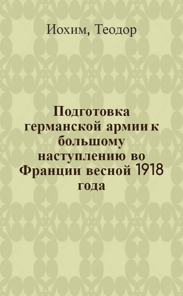 Подготовка германской армии к большому наступлению во Франции весной 1918 года
