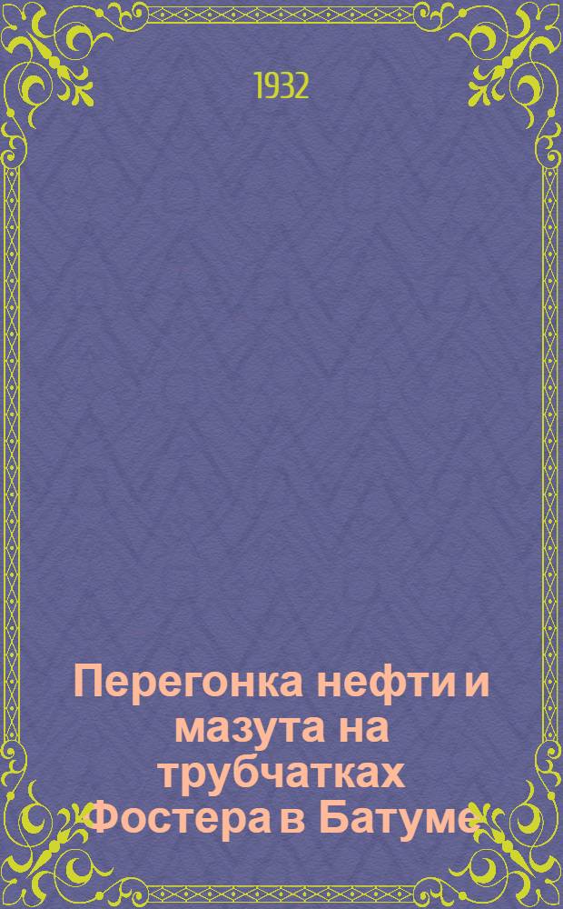 Перегонка нефти и мазута на трубчатках Фостера в Батуме
