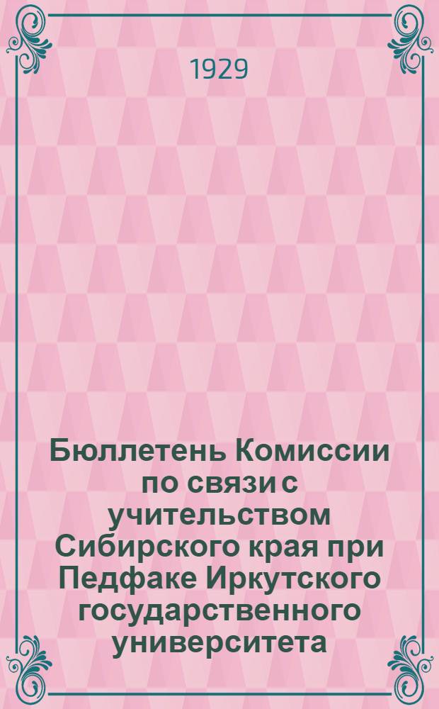 Бюллетень Комиссии по связи с учительством Сибирского края при Педфаке Иркутского государственного университета