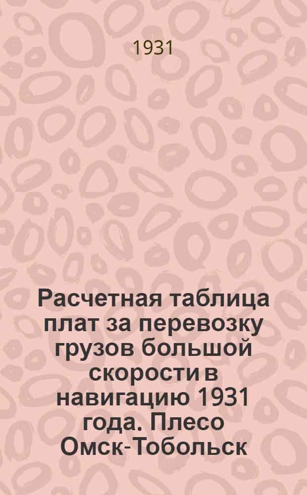 Расчетная таблица плат за перевозку грузов большой скорости в навигацию 1931 года. Плесо Омск-Тобольск