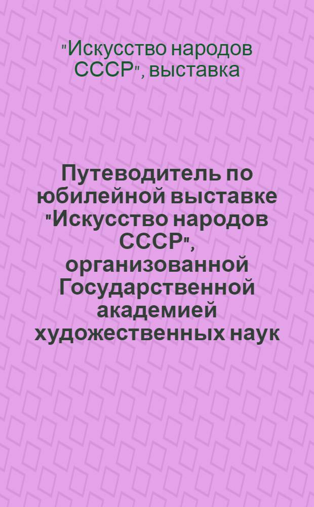 Путеводитель по юбилейной выставке "Искусство народов СССР", организованной Государственной академией художественных наук : Вып. 2-