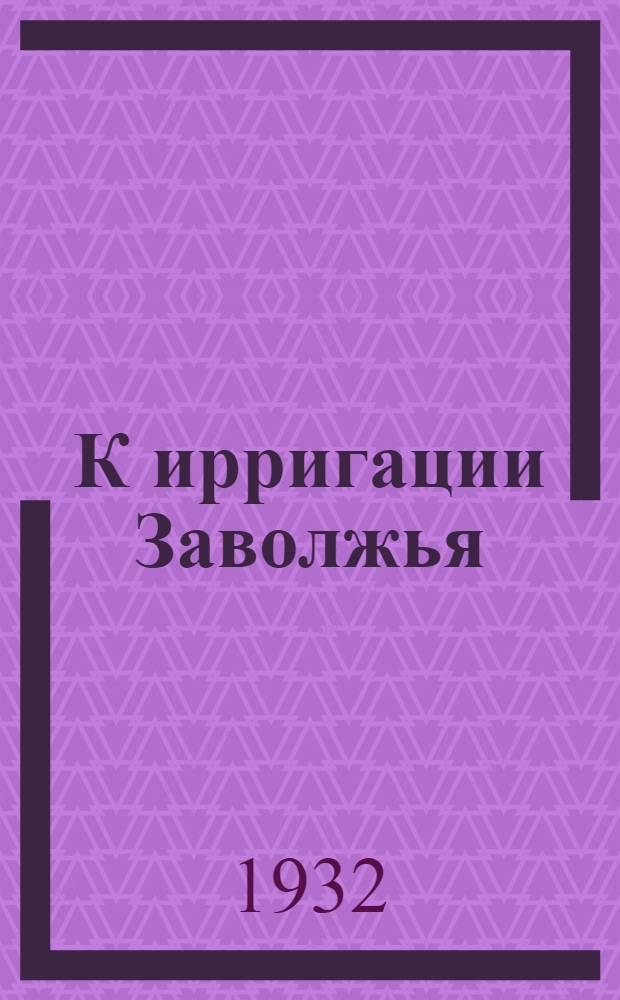 К ирригации Заволжья : Сборник статей