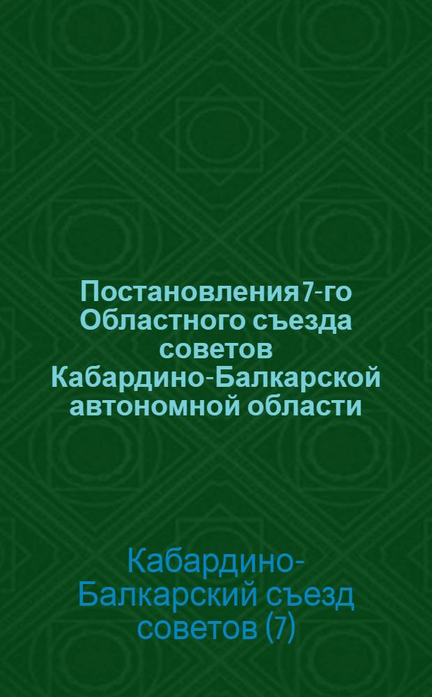 Постановления 7-го Областного съезда советов Кабардино-Балкарской автономной области. 26-го марта - 1-го апреля 1929 года