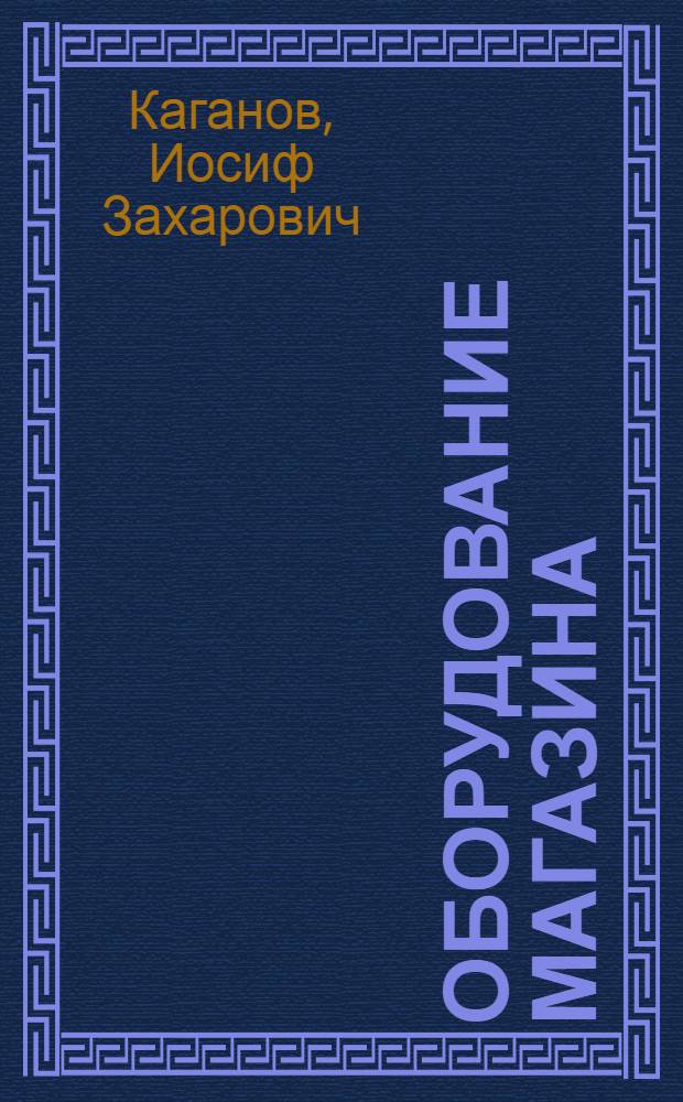 Оборудование магазина : С прилож. черт. и расчетов стандартной кооп. лавки
