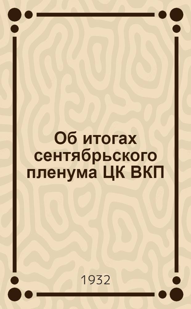 Об итогах сентябрьского пленума ЦК ВКП(б) и задачах Московской организации : Из доклада тов. Кагановича на пленуме МК и МГК совместно с секретарями райкомов области и активом моск. организации ВКП(б) 8 окт. 1932 года : Резолюция пленума МК и МГК