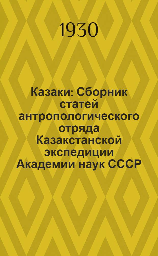 Казаки : Сборник статей антропологического отряда Казакстанской экспедиции Академии наук СССР : Исследование 1927 г