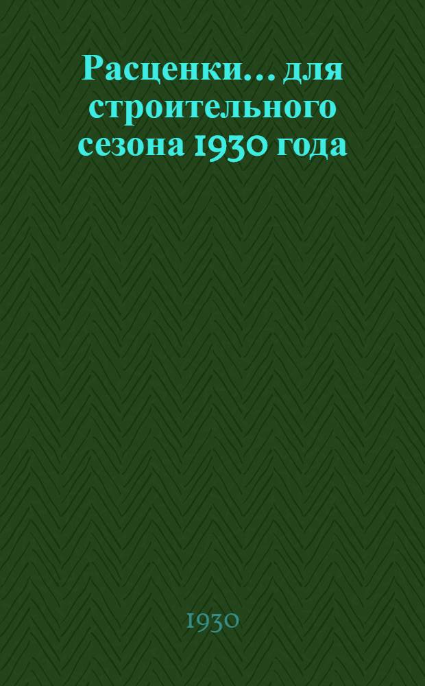 Расценки ... для строительного сезона 1930 года : Отд. I-