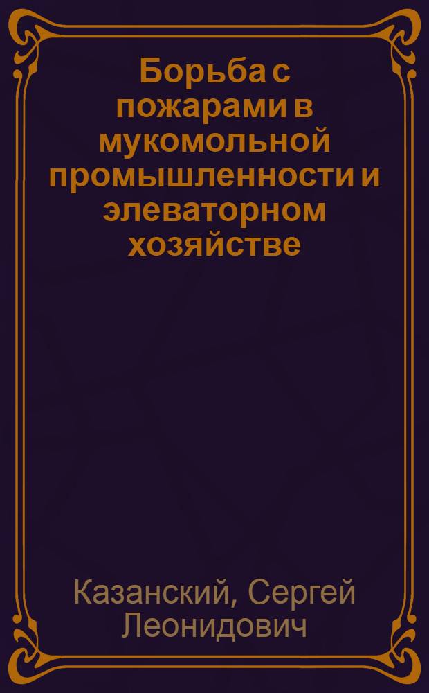 Борьба с пожарами в мукомольной промышленности и элеваторном хозяйстве : 95 рис. в тексте