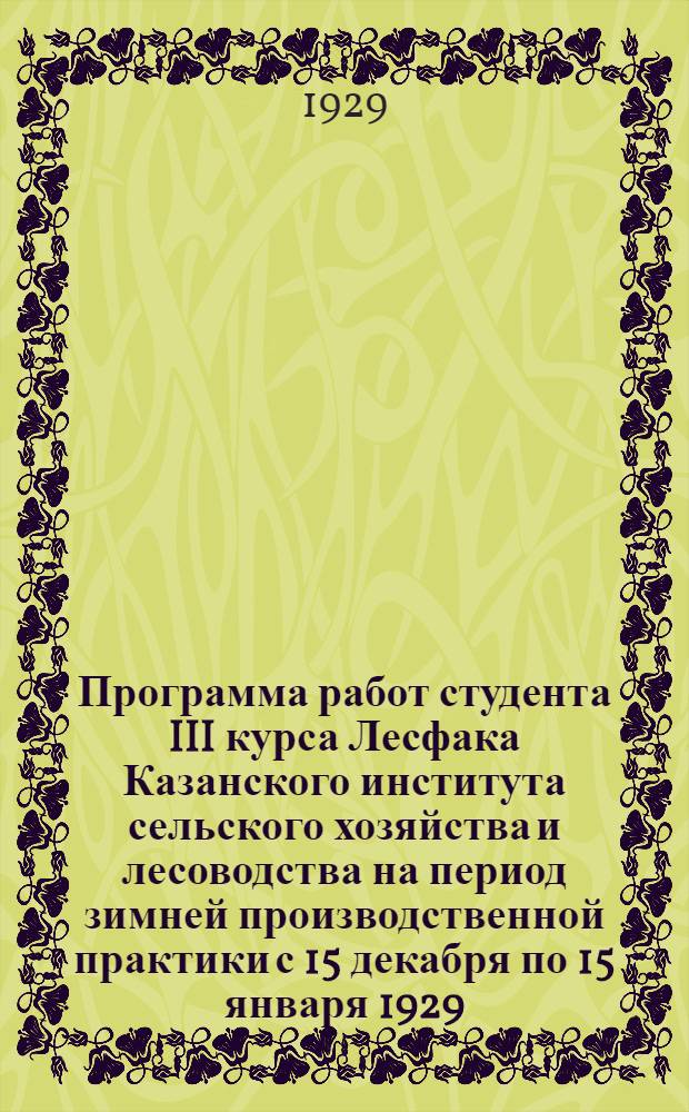 Программа работ студента III курса Лесфака Казанского института сельского хозяйства и лесоводства на период зимней производственной практики с 15 декабря по 15 января 1929/30 учебного года