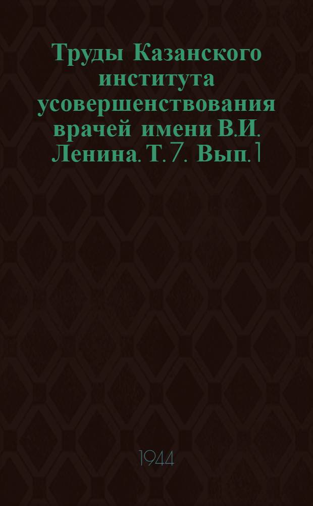 Труды Казанского института усовершенствования врачей имени В.И. Ленина. Т. 7. Вып. 1
