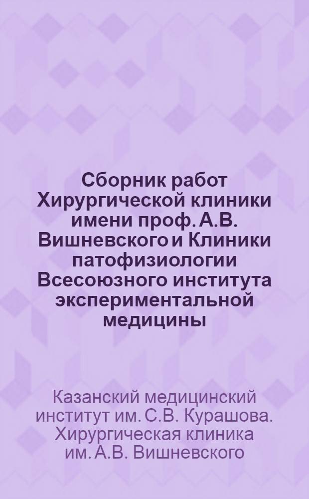 Сборник работ Хирургической клиники имени проф. А.В. Вишневского и Клиники патофизиологии Всесоюзного института экспериментальной медицины : Т. 1-2