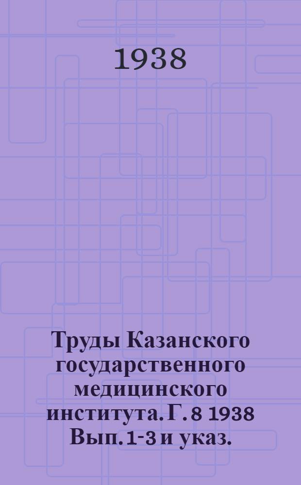 Труды Казанского государственного медицинского института. [Г. 8] 1938 Вып. 1-3 и указ.