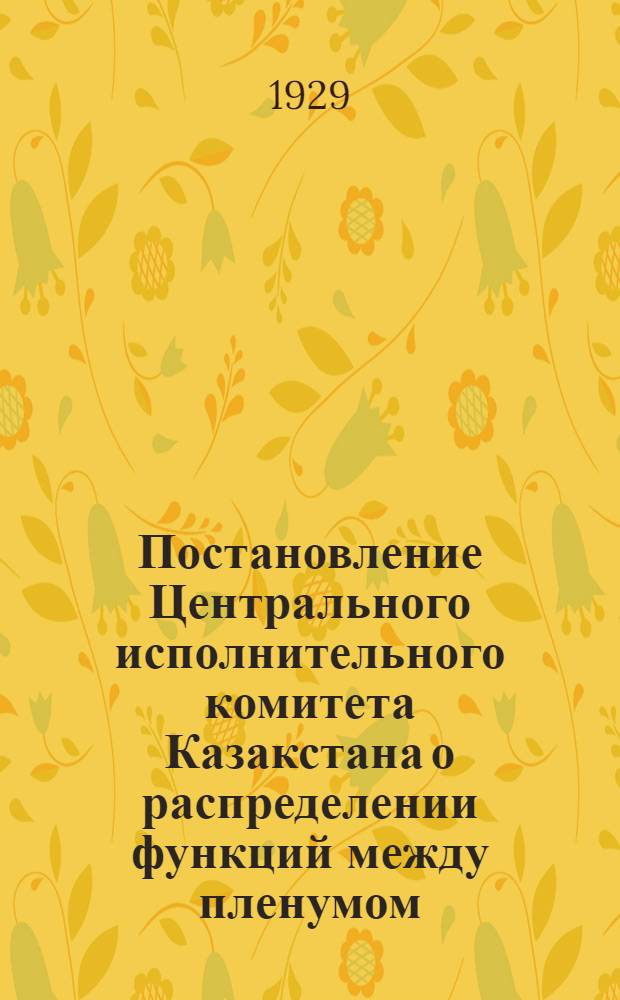 Постановление Центрального исполнительного комитета Казакстана о распределении функций между пленумом, президиумом, председателем, секретарем и членами аульных, кишлачных и сельских советов Каз. АССР