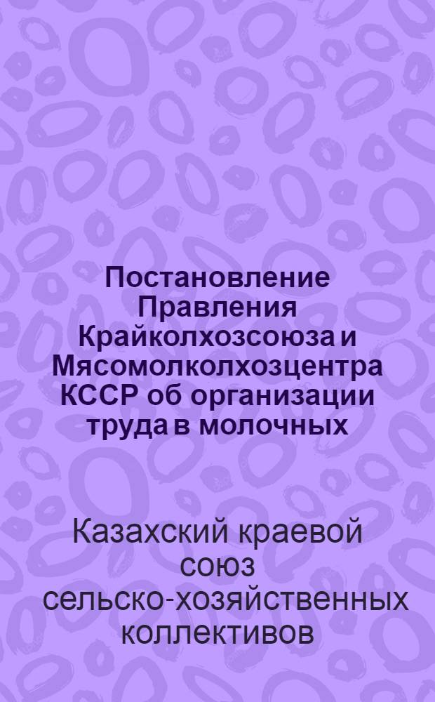 Постановление Правления Крайколхозсоюза и Мясомолколхозцентра КССР об организации труда в молочных, мясомолочных товарных фермах (МТФ и ММТФ) и фермах выращивания молодняка ФВРМ и обобществленного колхозного стада, находящегося вне тованых ферм