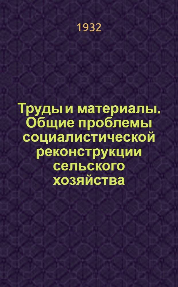 Труды и материалы. Общие проблемы социалистической реконструкции сельского хозяйства : Т. 1-. Т. 1. Вып. 1 : От кочевания - к социализму