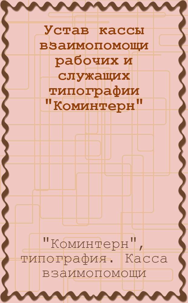 Устав кассы взаимопомощи рабочих и служащих типографии "Коминтерн" : Утв. 25/X 1931 г