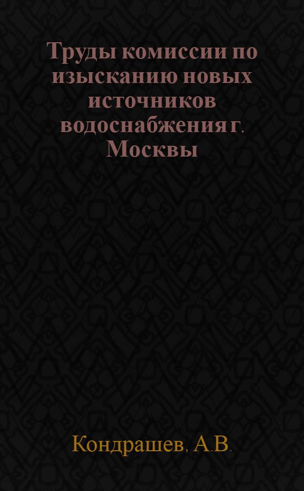 Труды комиссии по изысканию новых источников водоснабжения г. Москвы : Вып. I-V. Вып. 2 : Водоснабжение г. Москвы из рек Волги и ОКИ и сопоставление с вариантом устройства водохранилищ в верховьях р. Москвы и на ее притоках