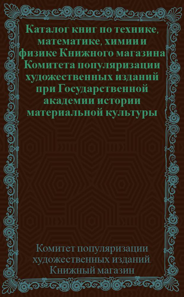 Каталог книг по технике, математике, химии и физике Книжного магазина Комитета популяризации художественных изданий при Государственной академии истории материальной культуры