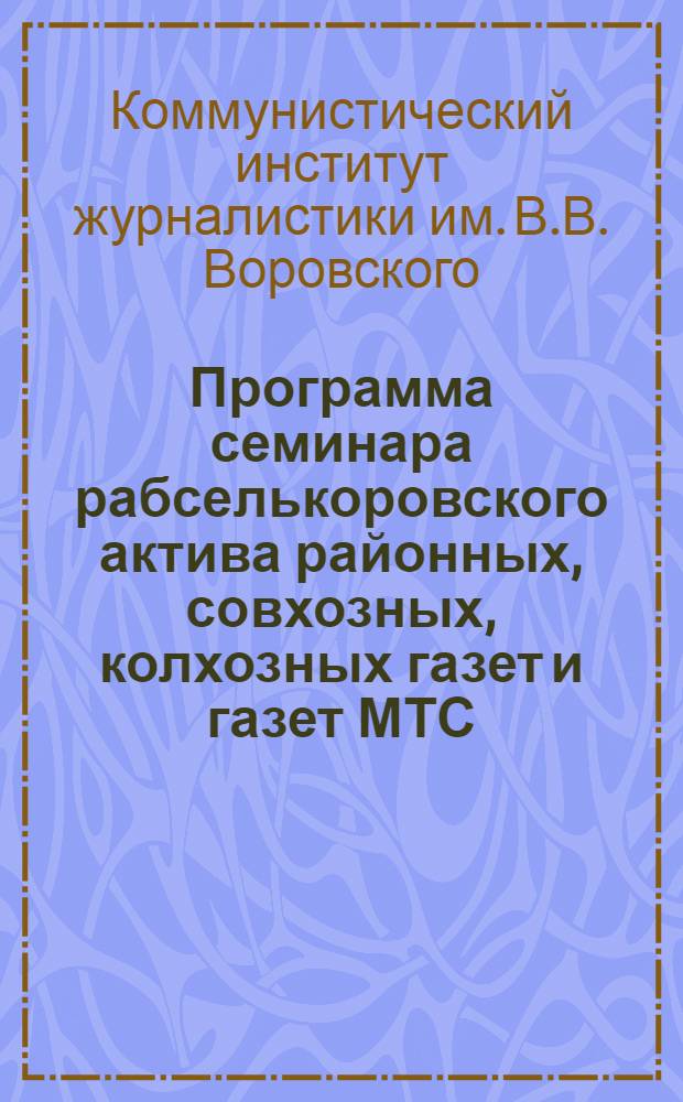 Программа семинара рабселькоровского актива районных, совхозных, колхозных газет и газет МТС : Разработано Ленингр. ком. ин-том журналистики им. В.В. Воровского