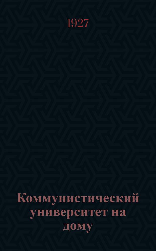 Коммунистический университет на дому : Систематическое пособие по самообразованию : Второй год обучения. Кн. 1(13) -