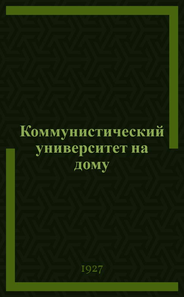 Коммунистический университет на дому : Систематическое пособие по самообразованию Второй год обучения. Кн. 1(13) -. Кн. 7(19)