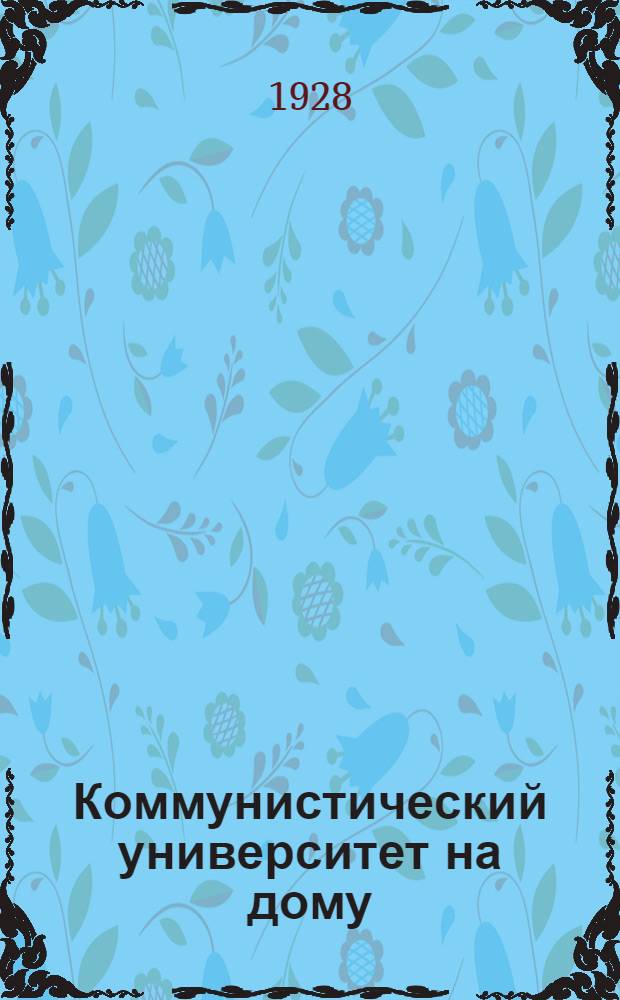 Коммунистический университет на дому : Систематическое пособие по самообразованию Второй год обучения. Кн. 1(13) -. Кн. 8(20)